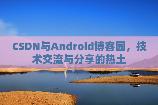 CSDN与Android博客园，技术交流与分享的热土